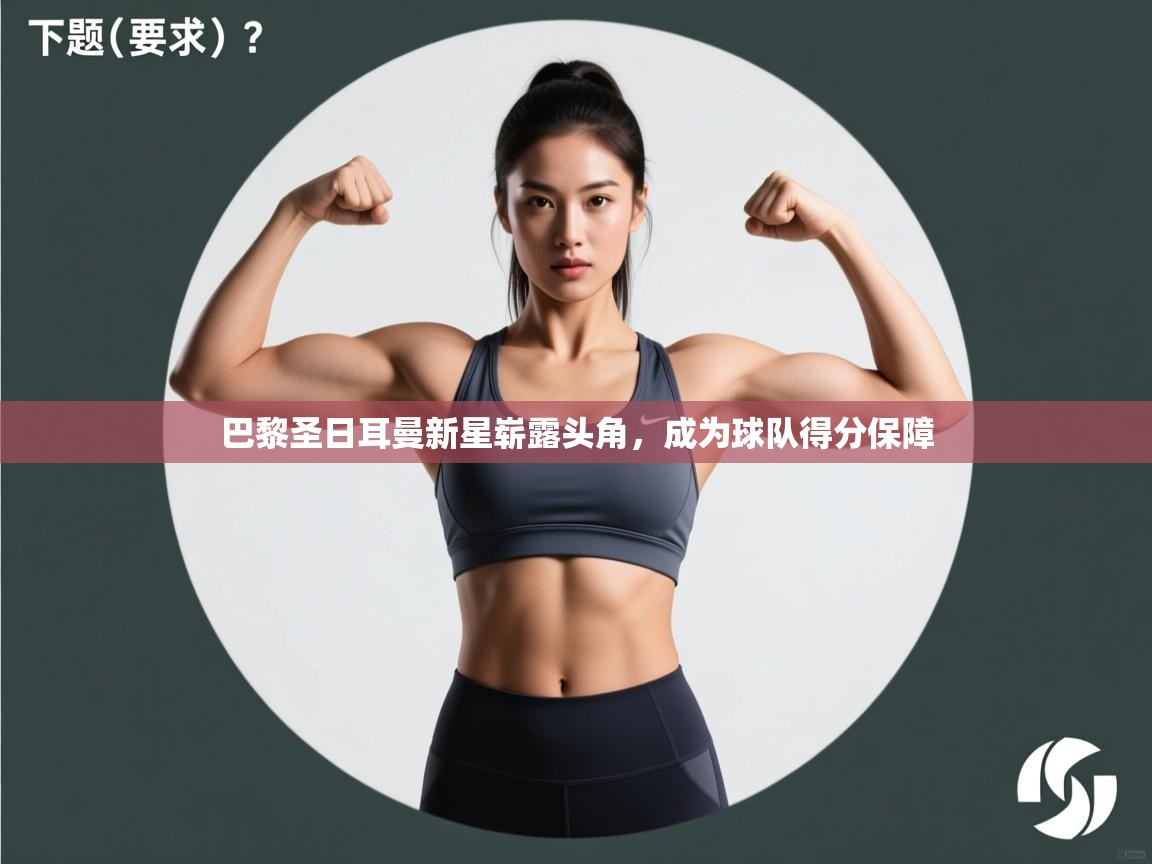 巴黎圣日耳曼新星崭露头角,成为球队得分保障 第2张