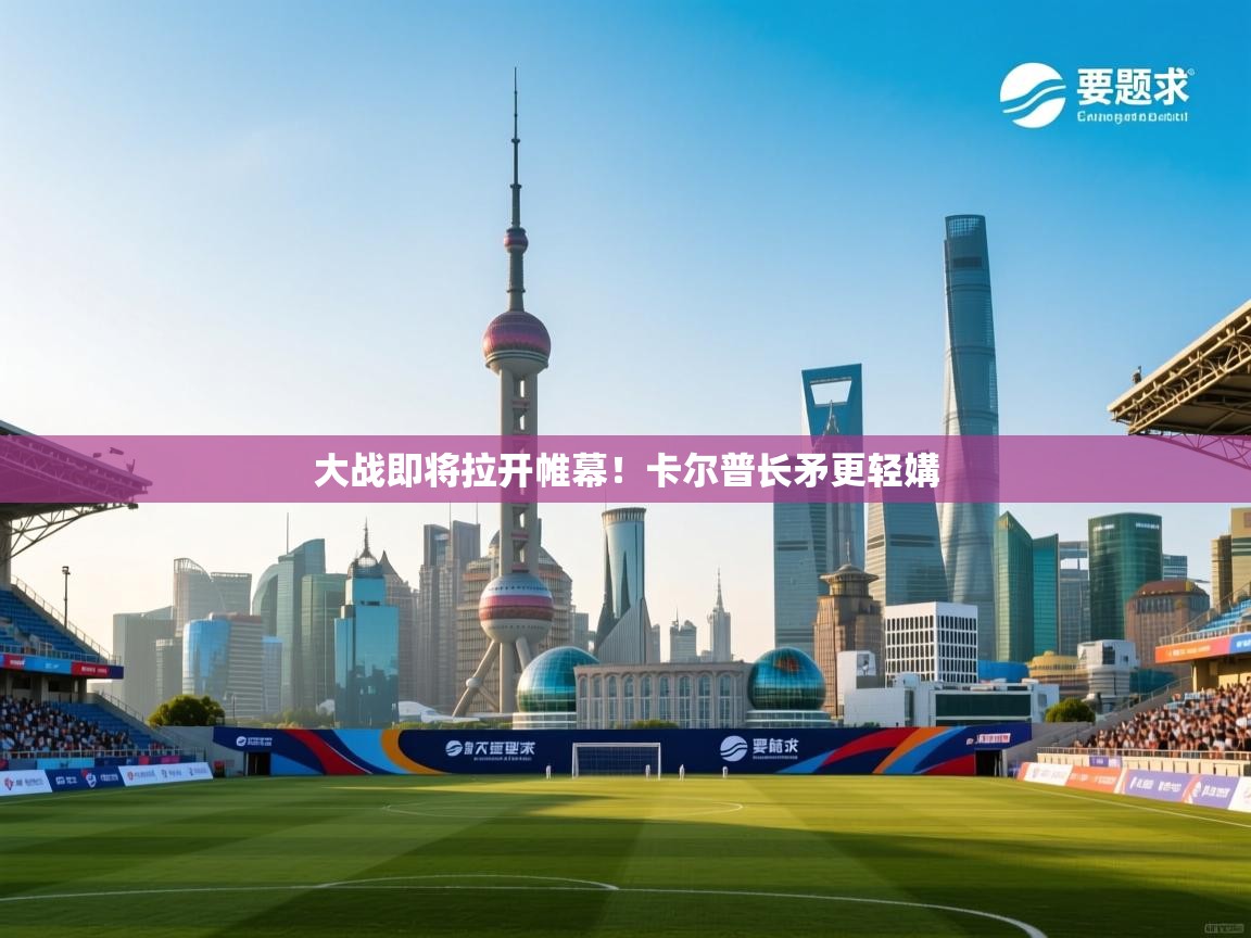 大战即将拉开帷幕!卡尔普长矛更轻媾 第1张