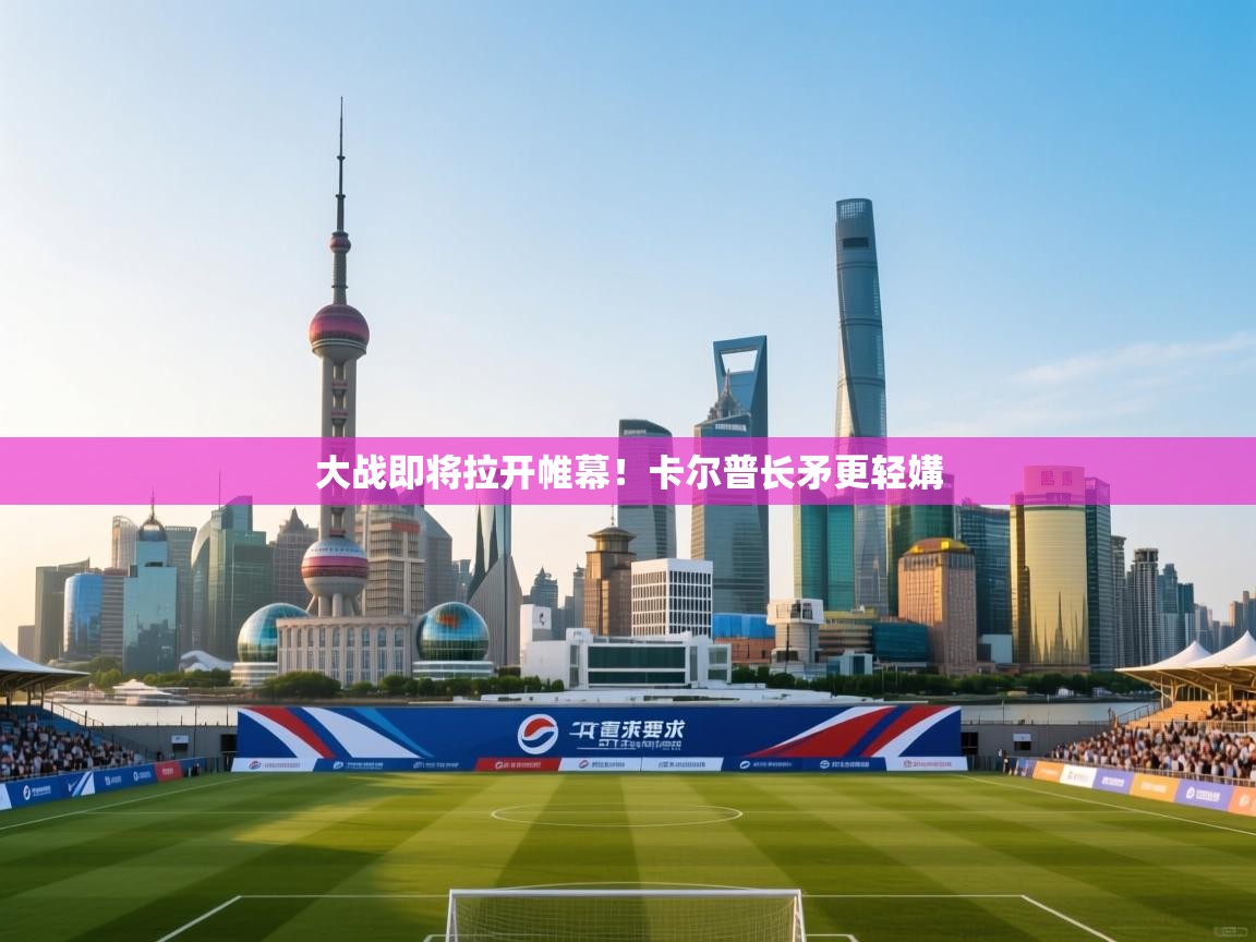 大战即将拉开帷幕!卡尔普长矛更轻媾 第2张