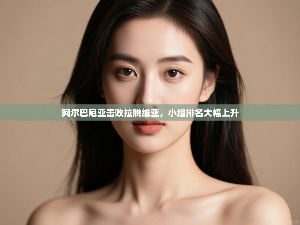 阿尔巴尼亚击败拉脱维亚，小组排名大幅上升  第2张