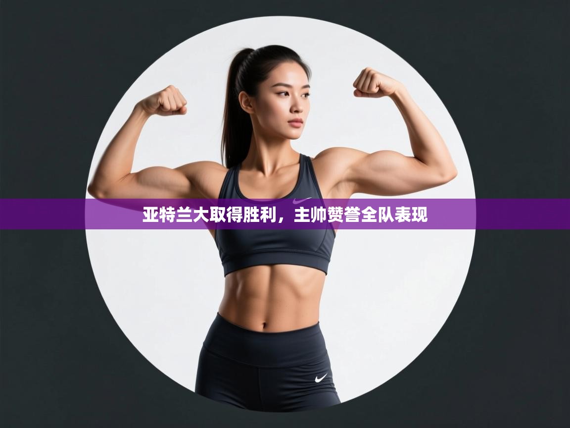 亚特兰大取得胜利,主帅赞誉全队表现 第1张