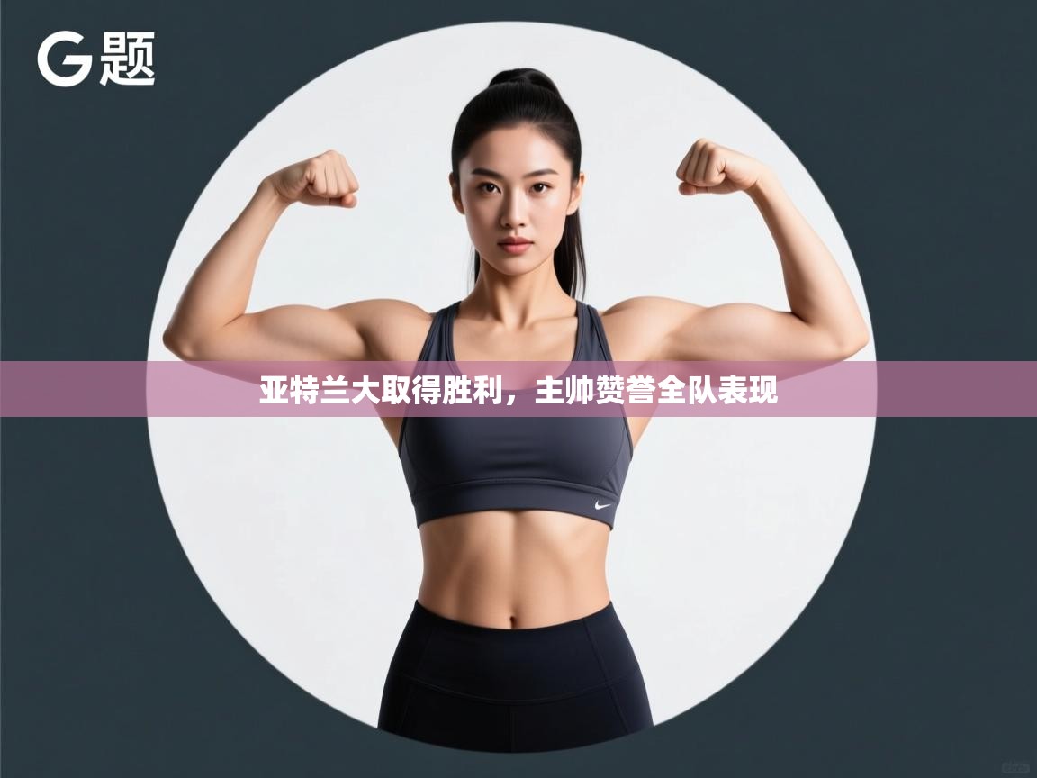 亚特兰大取得胜利,主帅赞誉全队表现 第2张