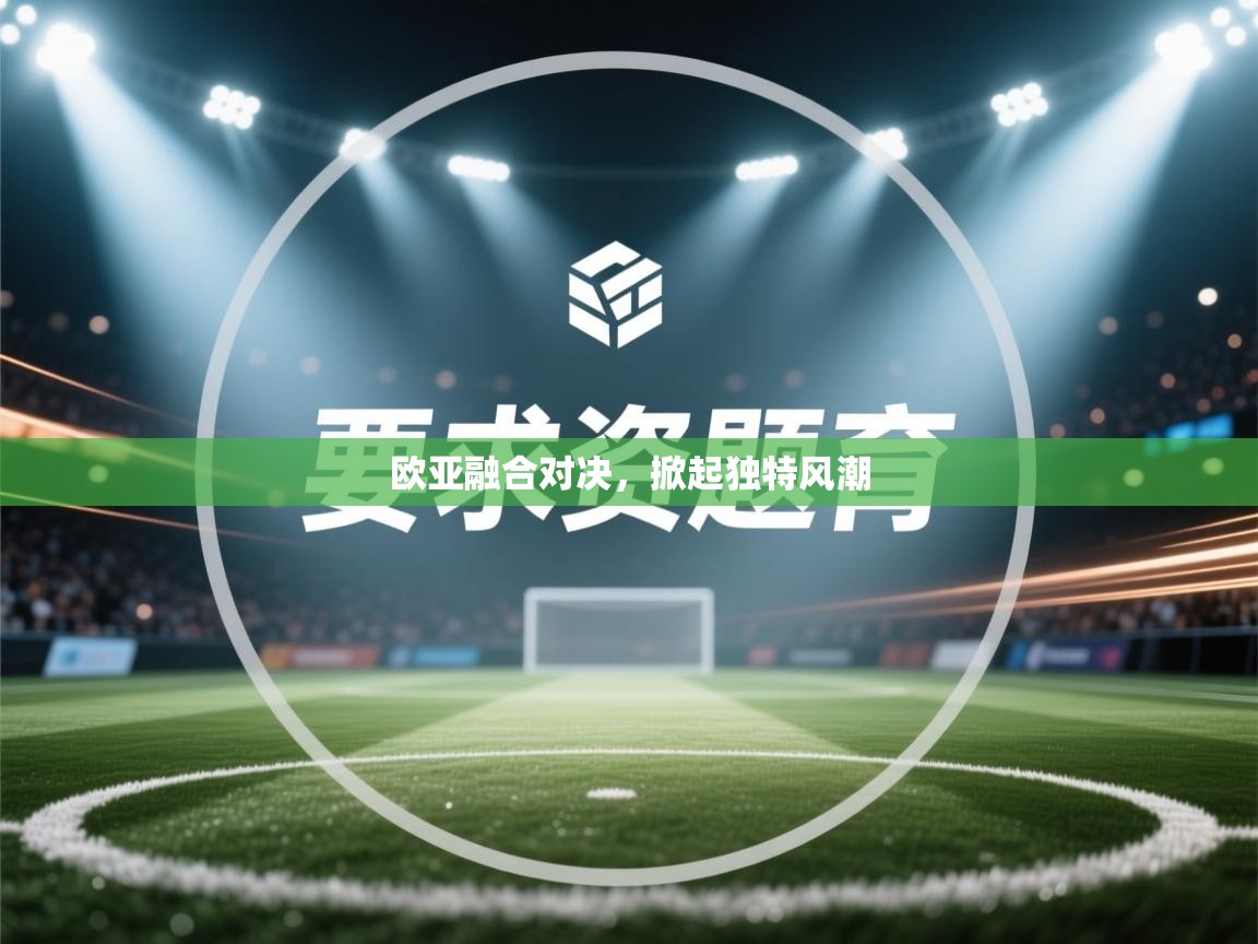 欧亚融合对决，掀起独特风潮  第1张