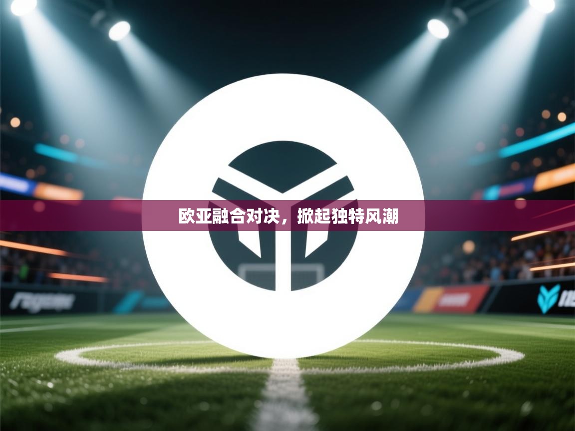 欧亚融合对决，掀起独特风潮  第2张