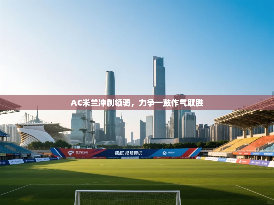 AC米兰冲刺领骑，力争一鼓作气取胜  第1张