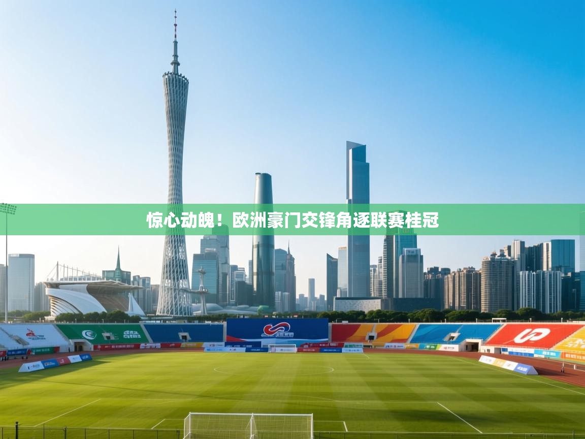 惊心动魄！欧洲豪门交锋角逐联赛桂冠  第1张