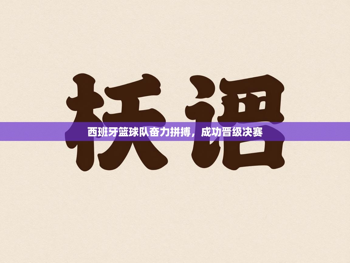 西班牙篮球队奋力拼搏，成功晋级决赛  第1张