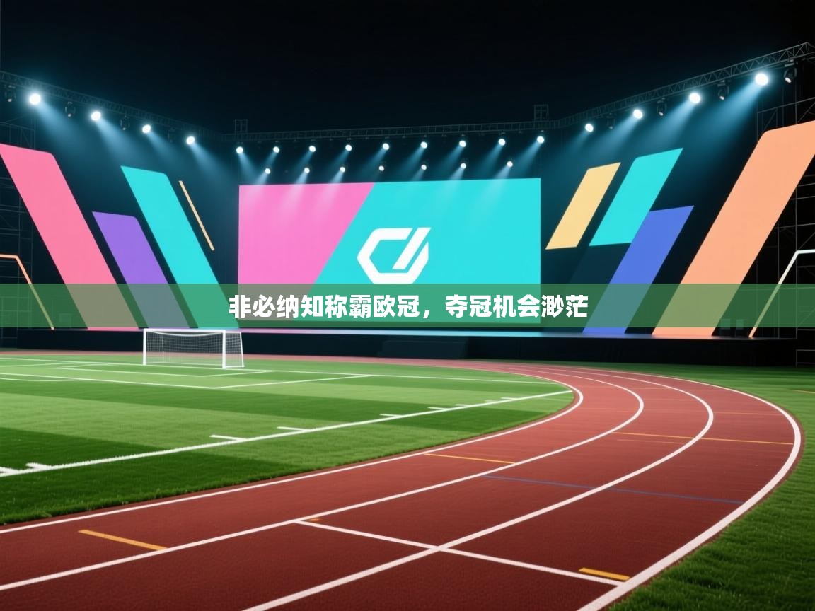 非必纳知称霸欧冠，夺冠机会渺茫  第1张