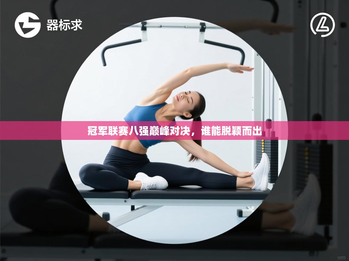 冠军联赛八强巅峰对决，谁能脱颖而出  第1张