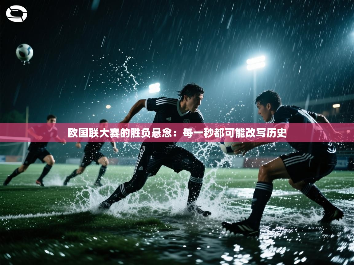欧国联大赛的胜负悬念：每一秒都可能改写历史  第2张