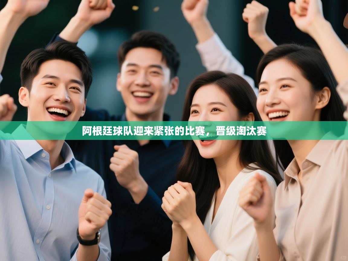 阿根廷球队迎来紧张的比赛，晋级淘汰赛  第1张