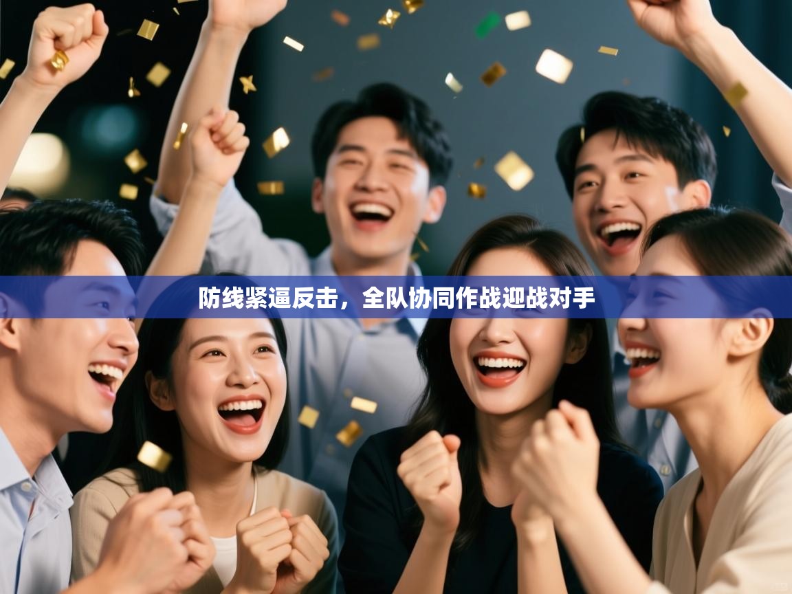防线紧逼反击，全队协同作战迎战对手  第1张