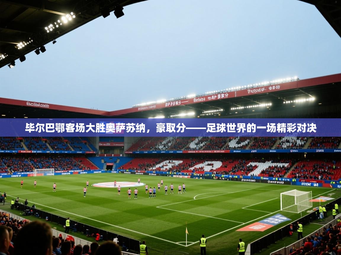 毕尔巴鄂客场大胜奥萨苏纳,豪取分——足球世界的一场精彩对决 第2张