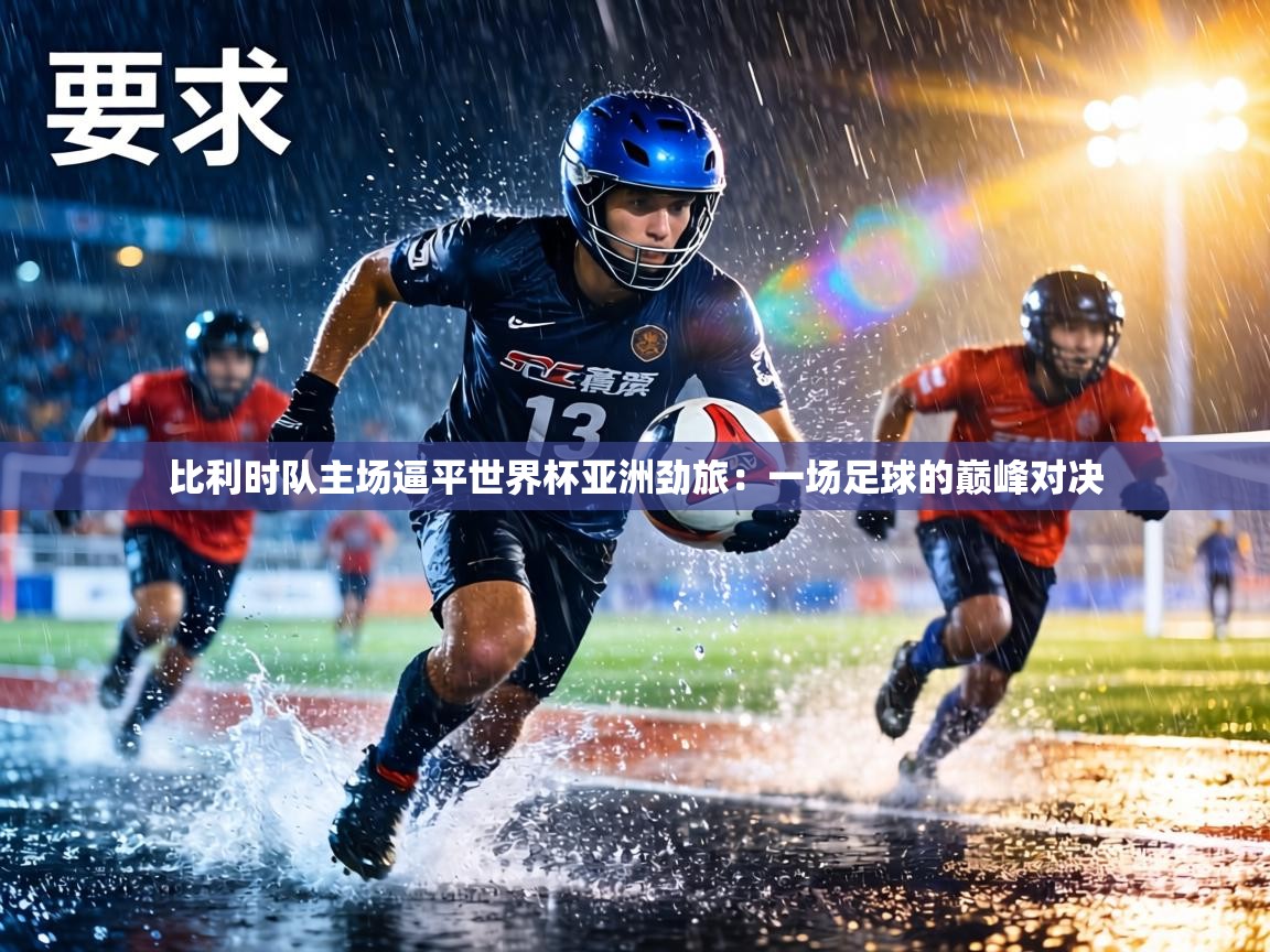 比利时队主场逼平世界杯亚洲劲旅：一场足球的巅峰对决  第2张