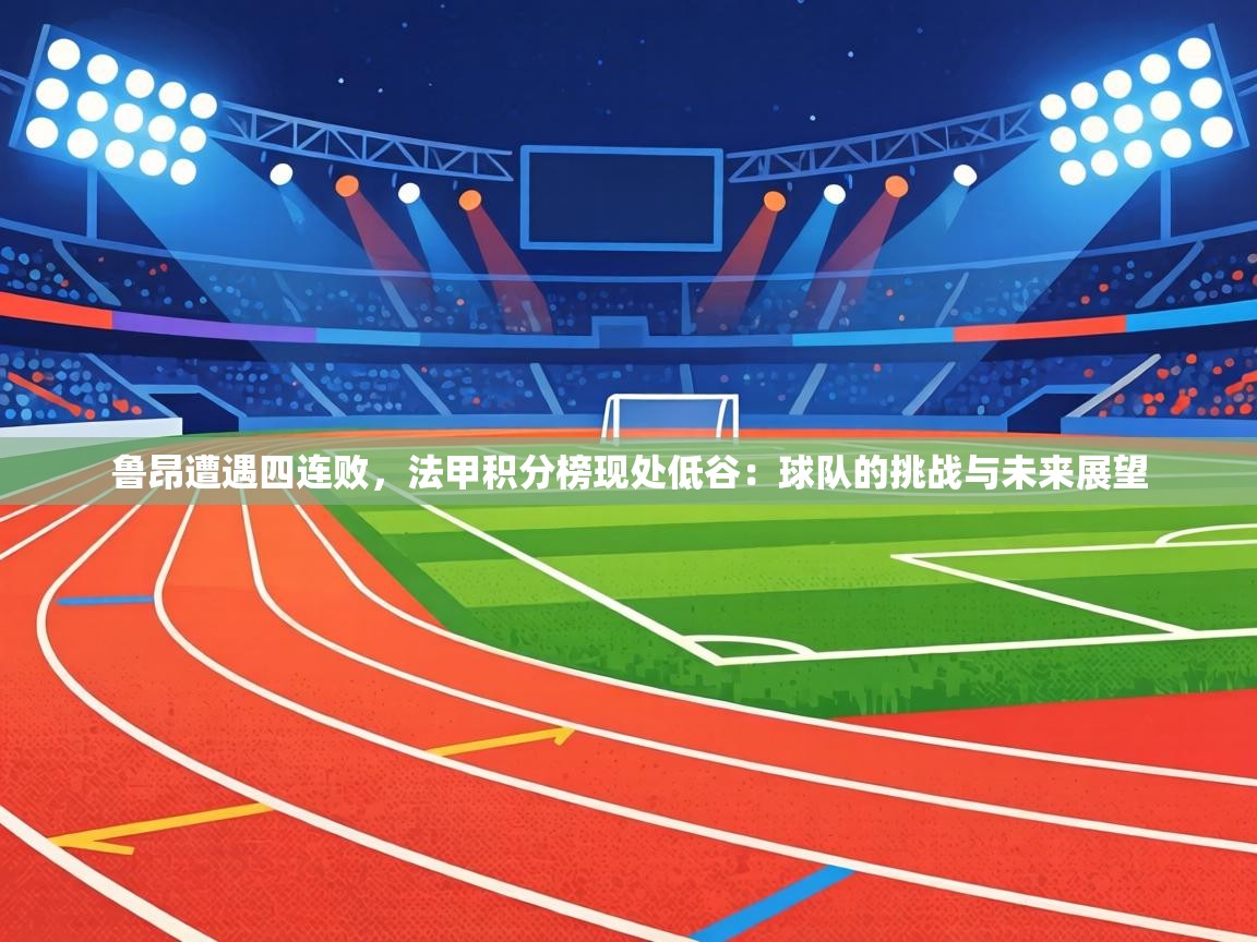 鲁昂遭遇四连败,法甲积分榜现处低谷:球队的挑战与未来展望 第1张