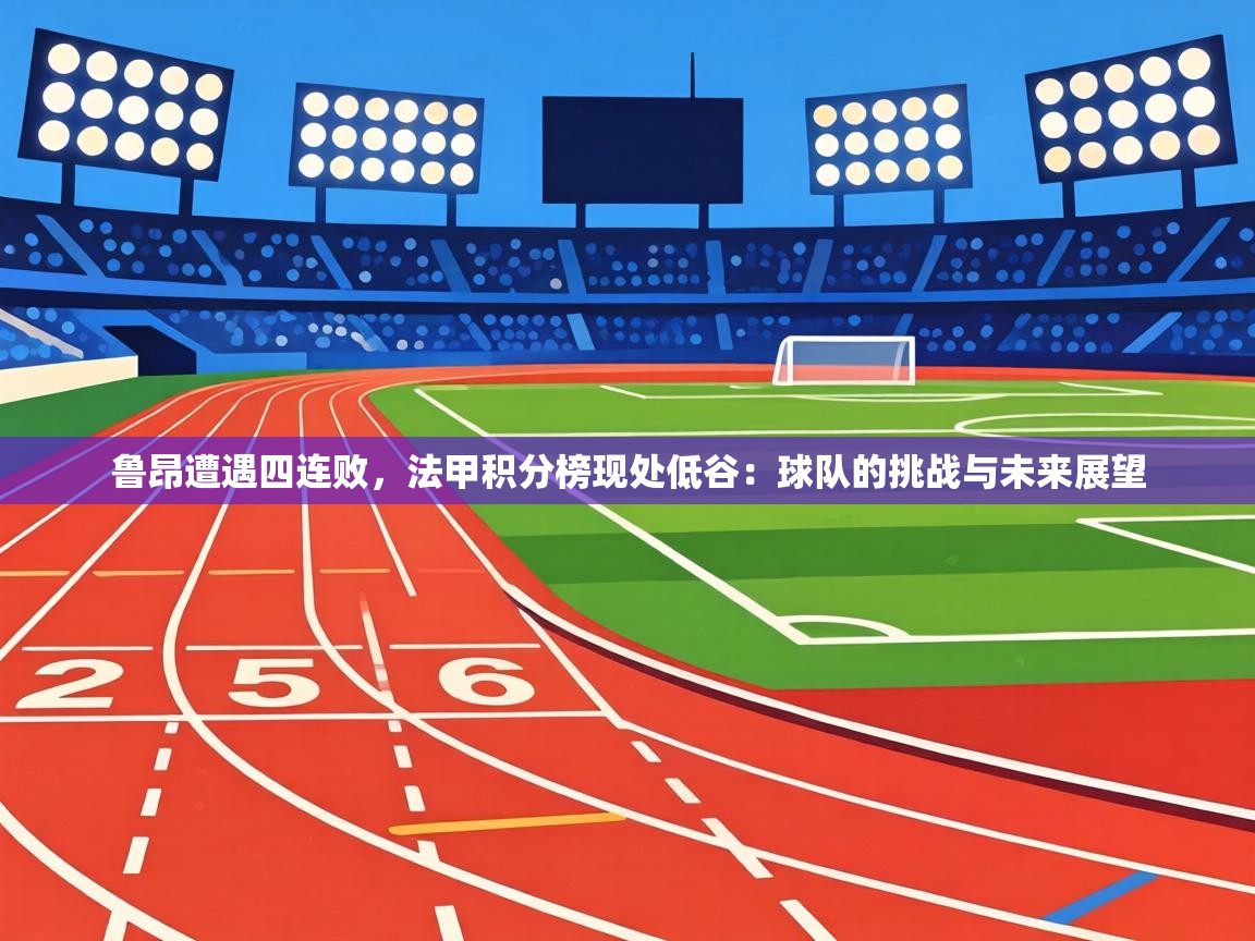 鲁昂遭遇四连败,法甲积分榜现处低谷:球队的挑战与未来展望 第2张