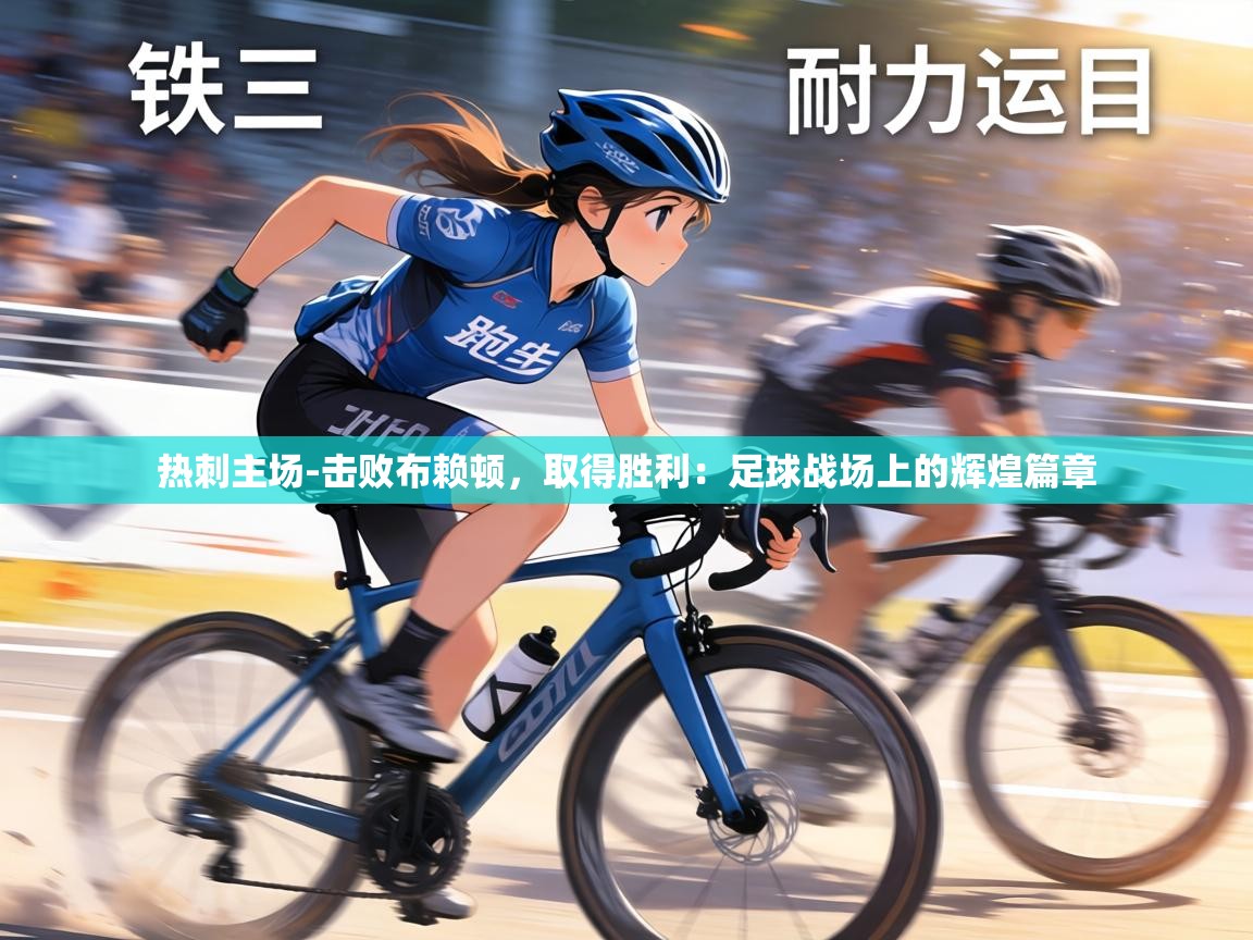 热刺主场-击败布赖顿，取得胜利：足球战场上的辉煌篇章  第1张