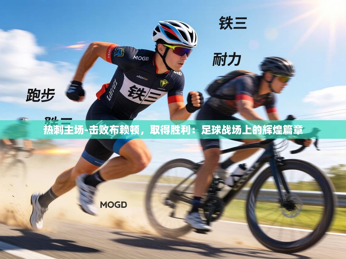 热刺主场-击败布赖顿，取得胜利：足球战场上的辉煌篇章  第2张