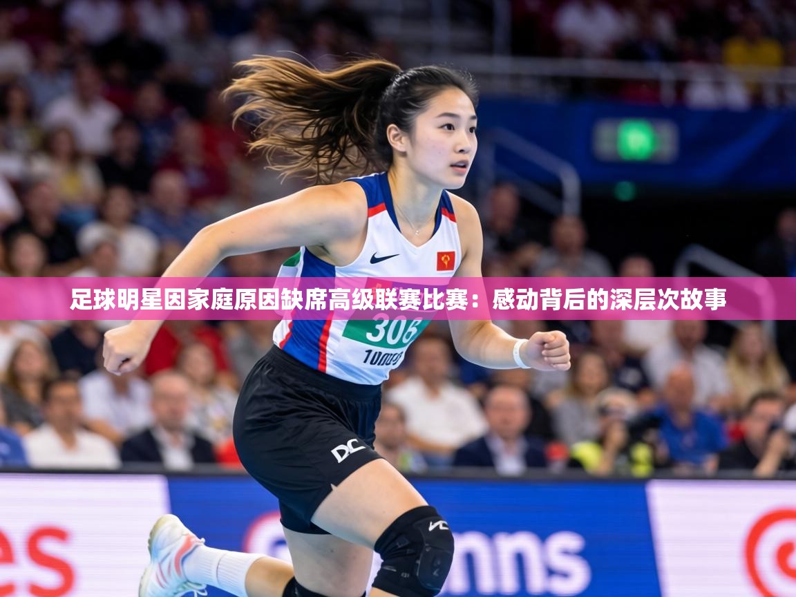 足球明星因家庭原因缺席高级联赛比赛：感动背后的深层次故事  第2张